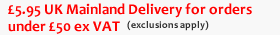 &pound;5.95 UK Mainland Delivery for orders under &pound;50 ex. VAT